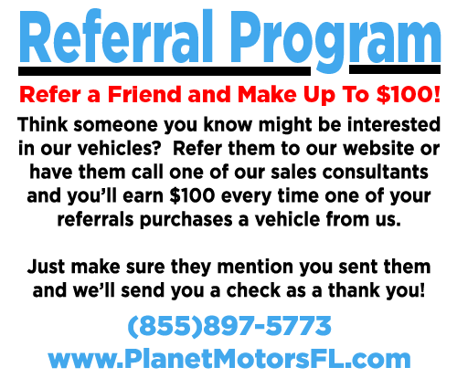 Referral Program: Refer a friend and make up to $100. If interested refer them to our website or have them call one of our sales consultants and you''ll earn $100 every time a referral purchases a car. Just make sure they mention you and we''ll send you a check as a thank you